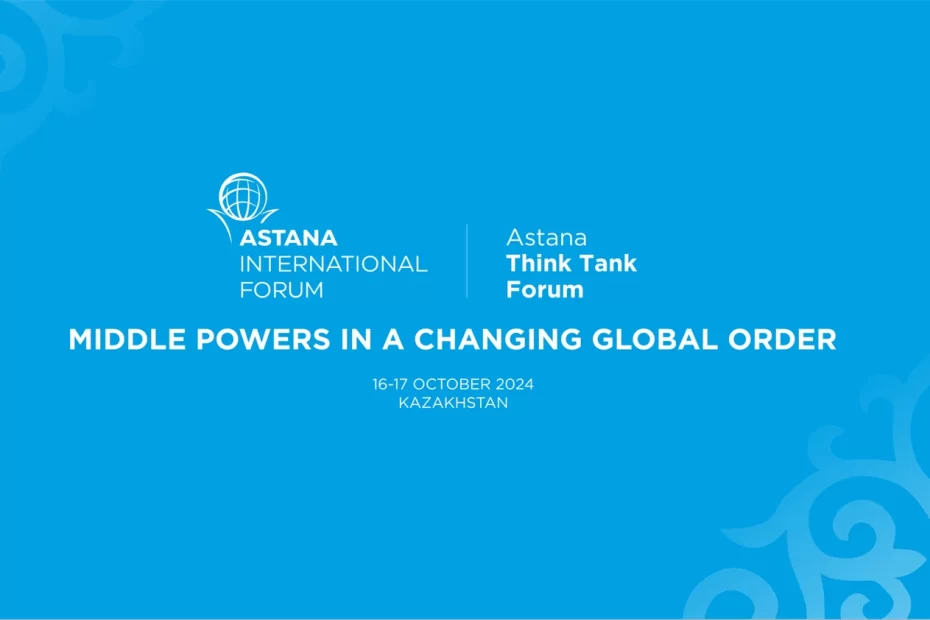 Astana Think Tank Forum 2024 призван подчеркнуть роль средних держав как глобальных объединителей